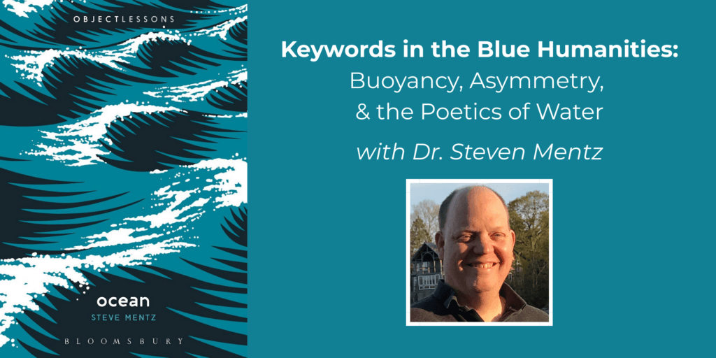 Keywords in the Blue Humanities: Buoyancy, Asymmetry, & the Poetics of Water with Steven Mentz on a dark teal solid background, includes photo of smiling white man and book cover art for 'Ocean', black and white and dark teal graphic waves.